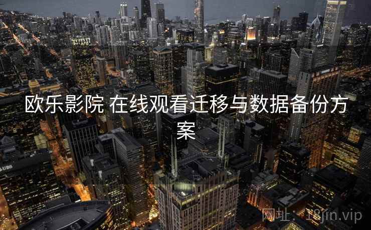 欧乐影院 在线观看迁移与数据备份方案