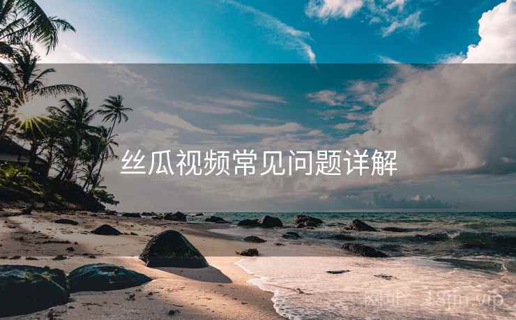 丝瓜视频常见问题详解