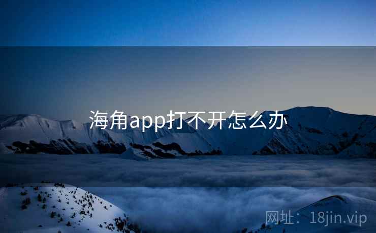 详细阅读:海角app打不开怎么办 海角app打不开怎么办
